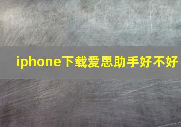 iphone下载爱思助手好不好