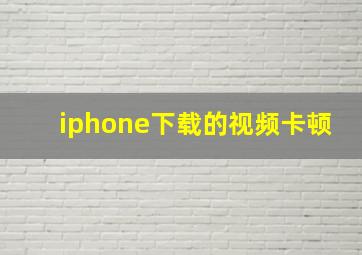 iphone下载的视频卡顿