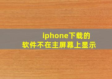 iphone下载的软件不在主屏幕上显示