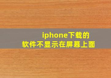 iphone下载的软件不显示在屏幕上面