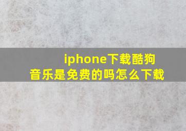 iphone下载酷狗音乐是免费的吗怎么下载