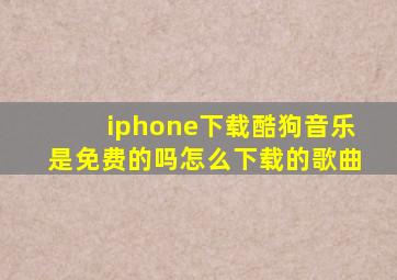 iphone下载酷狗音乐是免费的吗怎么下载的歌曲