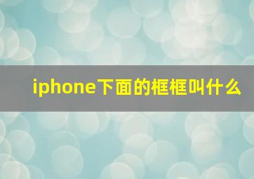 iphone下面的框框叫什么