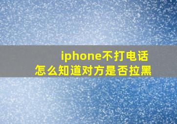 iphone不打电话怎么知道对方是否拉黑