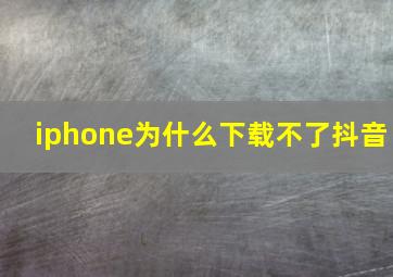 iphone为什么下载不了抖音