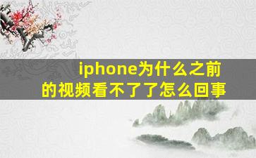 iphone为什么之前的视频看不了了怎么回事