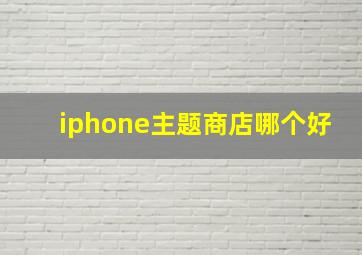 iphone主题商店哪个好