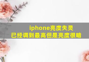 iphone亮度失灵 已经调到最高但是亮度很暗