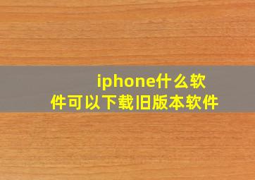 iphone什么软件可以下载旧版本软件