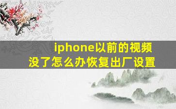 iphone以前的视频没了怎么办恢复出厂设置