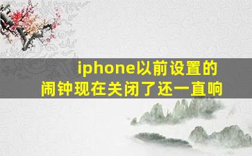 iphone以前设置的闹钟现在关闭了还一直响