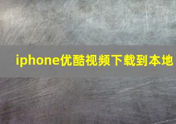 iphone优酷视频下载到本地