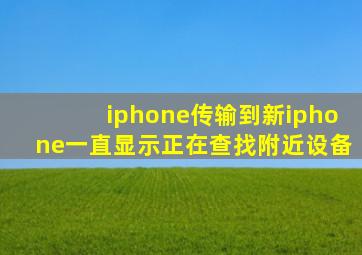 iphone传输到新iphone一直显示正在查找附近设备