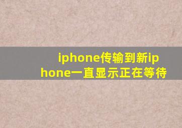 iphone传输到新iphone一直显示正在等待