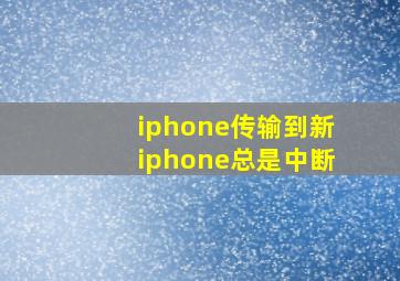 iphone传输到新iphone总是中断