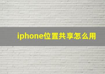 iphone位置共享怎么用