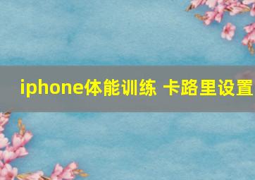 iphone体能训练 卡路里设置