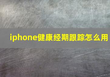 iphone健康经期跟踪怎么用