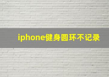 iphone健身圆环不记录