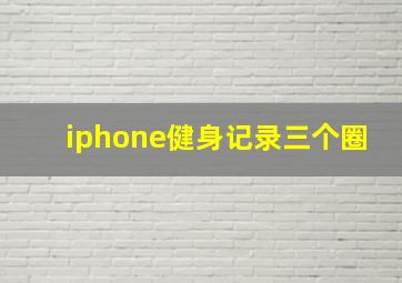 iphone健身记录三个圈