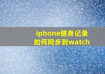 iphone健身记录如何同步到watch