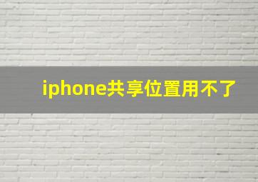 iphone共享位置用不了