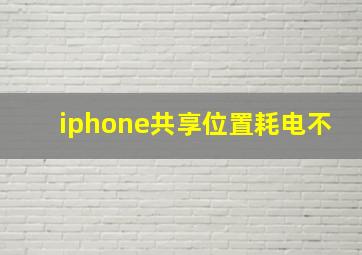 iphone共享位置耗电不