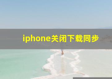 iphone关闭下载同步