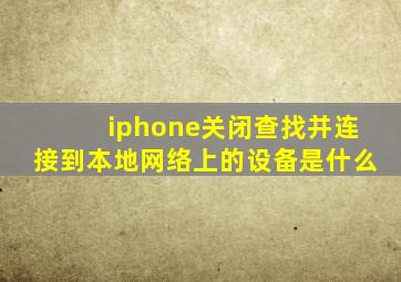 iphone关闭查找并连接到本地网络上的设备是什么