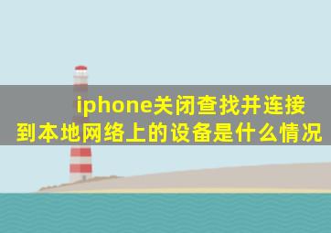 iphone关闭查找并连接到本地网络上的设备是什么情况