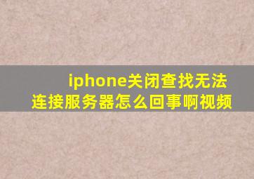 iphone关闭查找无法连接服务器怎么回事啊视频