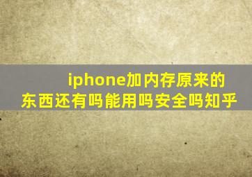 iphone加内存原来的东西还有吗能用吗安全吗知乎