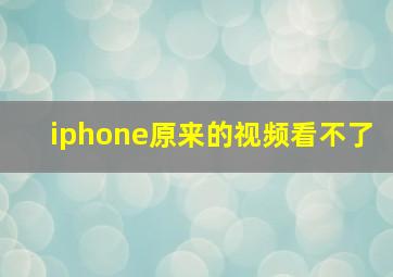 iphone原来的视频看不了