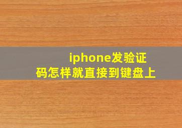 iphone发验证码怎样就直接到键盘上