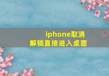 iphone取消解锁直接进入桌面