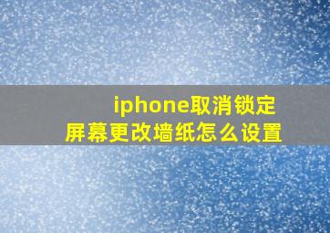 iphone取消锁定屏幕更改墙纸怎么设置