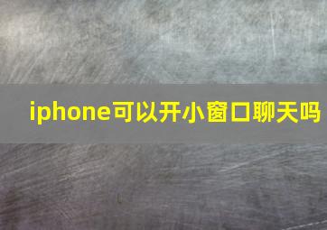 iphone可以开小窗口聊天吗