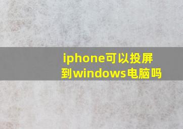 iphone可以投屏到windows电脑吗