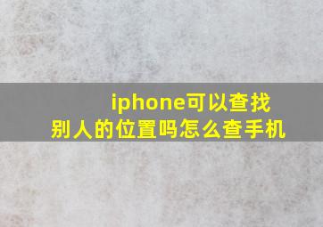 iphone可以查找别人的位置吗怎么查手机