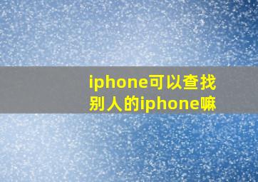 iphone可以查找别人的iphone嘛