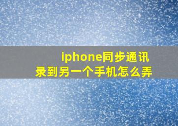 iphone同步通讯录到另一个手机怎么弄