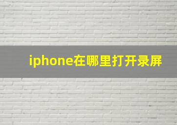 iphone在哪里打开录屏