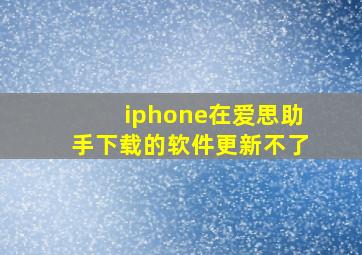 iphone在爱思助手下载的软件更新不了