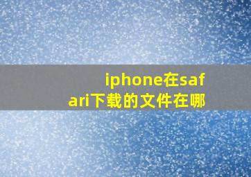 iphone在safari下载的文件在哪