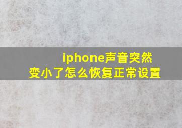 iphone声音突然变小了怎么恢复正常设置