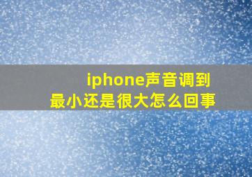 iphone声音调到最小还是很大怎么回事