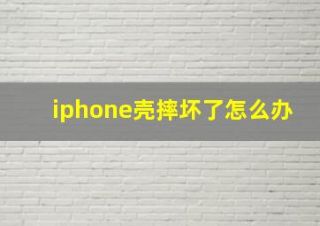 iphone壳摔坏了怎么办