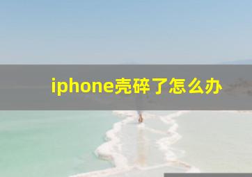 iphone壳碎了怎么办