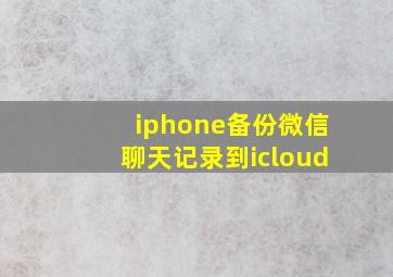 iphone备份微信聊天记录到icloud