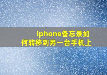 iphone备忘录如何转移到另一台手机上